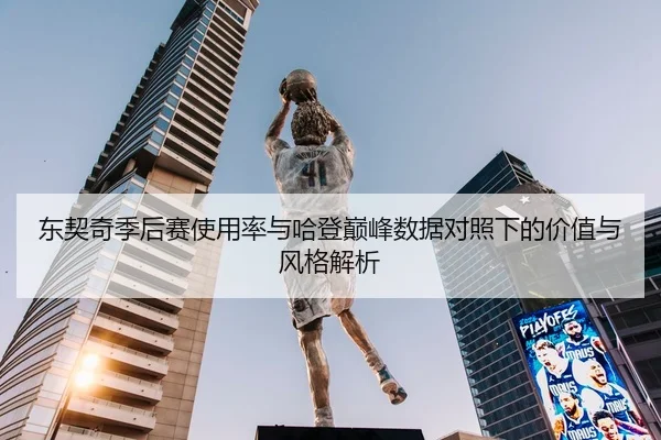 东契奇季后赛使用率与哈登巅峰数据对照下的价值与风格解析