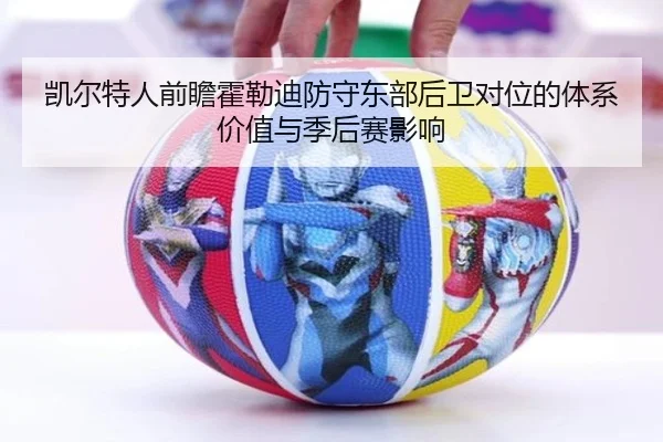 凯尔特人前瞻霍勒迪防守东部后卫对位的体系价值与季后赛影响