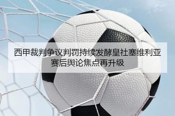 西甲裁判争议判罚持续发酵皇社塞维利亚赛后舆论焦点再升级