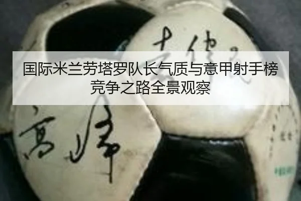 国际米兰劳塔罗队长气质与意甲射手榜竞争之路全景观察