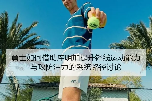 勇士如何借助库明加提升锋线运动能力与攻防活力的系统路径讨论