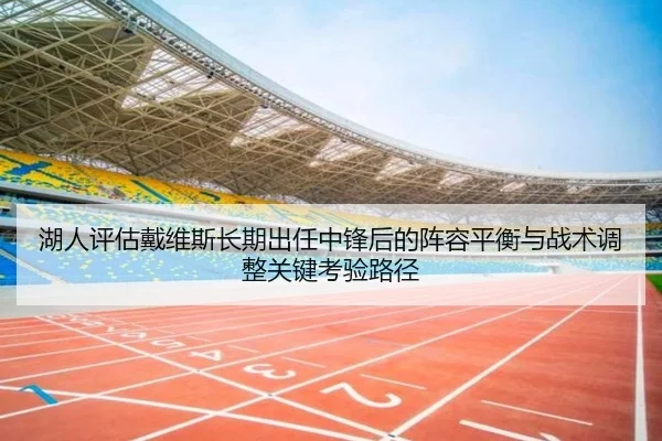 湖人评估戴维斯长期出任中锋后的阵容平衡与战术调整关键考验路径