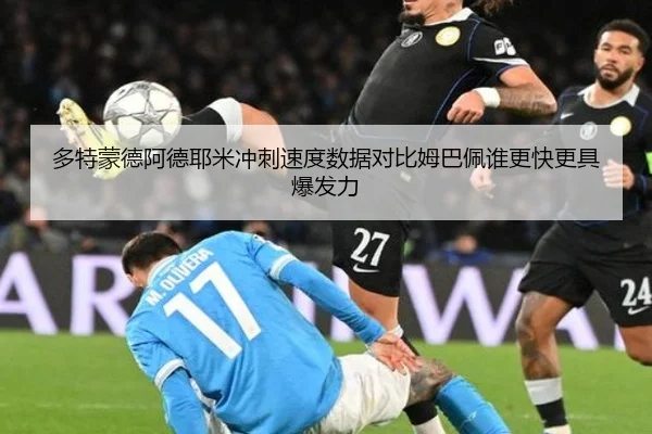 多特蒙德阿德耶米冲刺速度数据对比姆巴佩谁更快更具爆发力